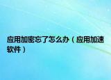 应用加密忘了怎么办（应用加速软件）