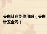 美白针有副作用吗（美白针安全吗）