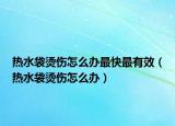 热水袋烫伤怎么办最快最有效（热水袋烫伤怎么办）