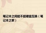 笔记本之间能不能硬盘互换（笔记本之家）