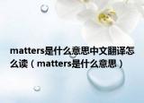 matters是什么意思中文翻译怎么读（matters是什么意思）