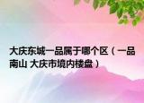 大庆东城一品属于哪个区（一品南山 大庆市境内楼盘）