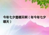 今年七夕是哪天啊（年今年七夕哪天）