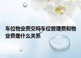 车位物业费交吗车位管理费和物业费是什么关系