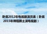 卧底2012年电视剧演员表（卧底 2015年傅程鹏主演电视剧）