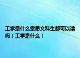 工学是什么意思文科生都可以读吗（工学是什么）