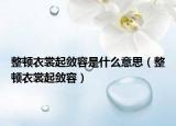 整顿衣裳起敛容是什么意思（整顿衣裳起敛容）