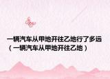 一辆汽车从甲地开往乙地行了多远（一辆汽车从甲地开往乙地）