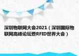深圳物联网大会2021（深圳国际物联网高峰论坛暨RFID世界大会）