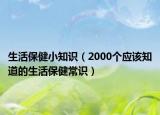 生活保健小知识（2000个应该知道的生活保健常识）