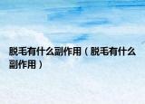 脱毛有什么副作用（脱毛有什么副作用）
