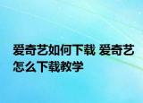 爱奇艺如何下载 爱奇艺怎么下载教学