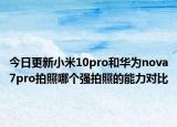 今日更新小米10pro和华为nova7pro拍照哪个强拍照的能力对比
