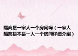 隔离是一家人一个房间吗（一家人隔离是不是一人一个房间详细介绍）