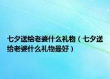 七夕送给老婆什么礼物（七夕送给老婆什么礼物最好）