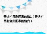 普法栏目剧回家的路1（普法栏目剧全集回家的路六）