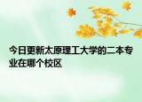 今日更新太原理工大学的二本专业在哪个校区