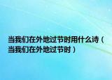 当我们在外地过节时用什么诗（当我们在外地过节时）