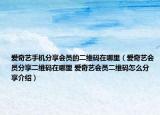 爱奇艺手机分享会员的二维码在哪里（爱奇艺会员分享二维码在哪里 爱奇艺会员二维码怎么分享介绍）