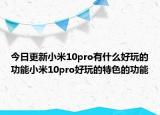 今日更新小米10pro有什么好玩的功能小米10pro好玩的特色的功能