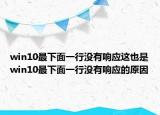 win10最下面一行没有响应这也是win10最下面一行没有响应的原因