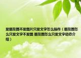发朋友圈不发图片只发文字怎么操作（朋友圈怎么只发文字不发图 朋友圈怎么只发文字动态介绍）