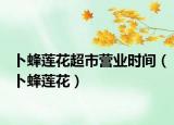 卜蜂莲花超市营业时间（卜蜂莲花）
