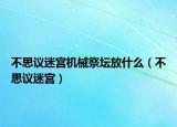 不思议迷宫机械祭坛放什么（不思议迷宫）