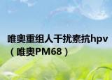 唯奥重组人干扰素抗hpv（唯奥PM68）