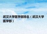 武汉大学医学部排名（武汉大学医学部）