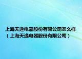 上海天逸电器股份有限公司怎么样（上海天逸电器股份有限公司）