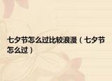 七夕节怎么过比较浪漫（七夕节怎么过）