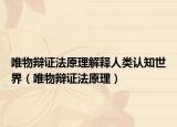 唯物辩证法原理解释人类认知世界（唯物辩证法原理）