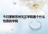 今日更新苏州文正学院是个什么性质的学院