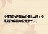变压器的容量单位是kw吗（变压器的容量单位是什么?）