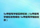 5a甲级写字楼装修标准（5a甲级写字楼标准有哪些 5a甲级写字楼的标准）