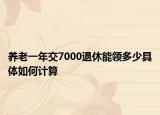 养老一年交7000退休能领多少具体如何计算