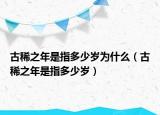古稀之年是指多少岁为什么（古稀之年是指多少岁）