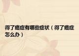 得了癌症有哪些症状（得了癌症怎么办）