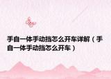 手自一体手动挡怎么开车详解（手自一体手动挡怎么开车）