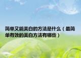 简单又能美白的方法是什么（最简单有效的美白方法有哪些）