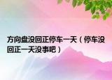 方向盘没回正停车一天（停车没回正一天没事吧）