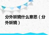 分外妖娆什么意思（分外妖娆）