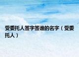 受委托人签字签谁的名字（受委托人）