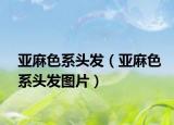 亚麻色系头发（亚麻色系头发图片）