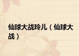 仙球大战玲儿（仙球大战）