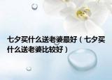 七夕买什么送老婆最好（七夕买什么送老婆比较好）
