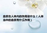 血浆在人体内的作用是什么（人体当中的血浆有什么作用）