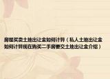 房屋买卖土地出让金如何计算（私人土地出让金如何计算现在购买二手房要交土地出让金介绍）