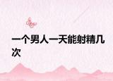 一个男人一天能射精几次
